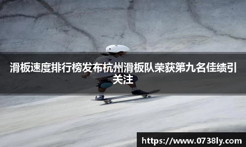 滑板速度排行榜发布杭州滑板队荣获第九名佳绩引关注