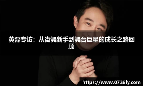黄磊专访：从街舞新手到舞台巨星的成长之路回顾