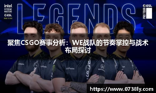 聚焦CSGO赛事分析：WE战队的节奏掌控与战术布局探讨
