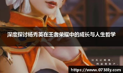 深度探讨杨秀英在王者荣耀中的成长与人生哲学