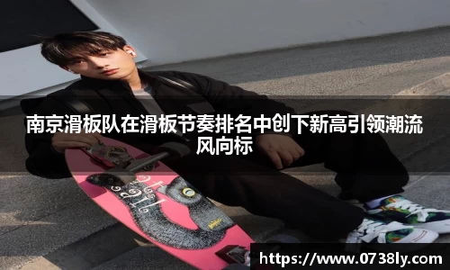 南京滑板队在滑板节奏排名中创下新高引领潮流风向标