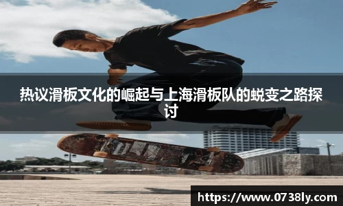 热议滑板文化的崛起与上海滑板队的蜕变之路探讨