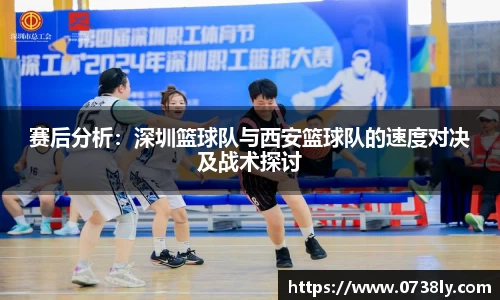赛后分析：深圳篮球队与西安篮球队的速度对决及战术探讨