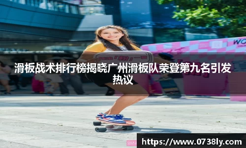 滑板战术排行榜揭晓广州滑板队荣登第九名引发热议