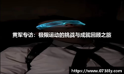 黄军专访：极限运动的挑战与成就回顾之旅