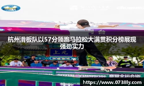 杭州滑板队以57分领跑马拉松大满贯积分榜展现强劲实力