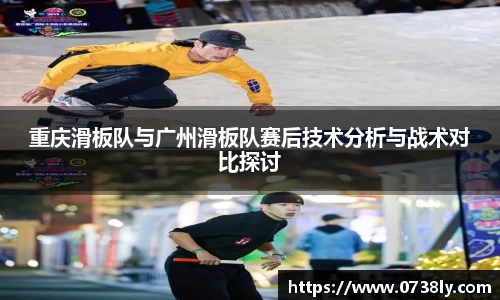 重庆滑板队与广州滑板队赛后技术分析与战术对比探讨