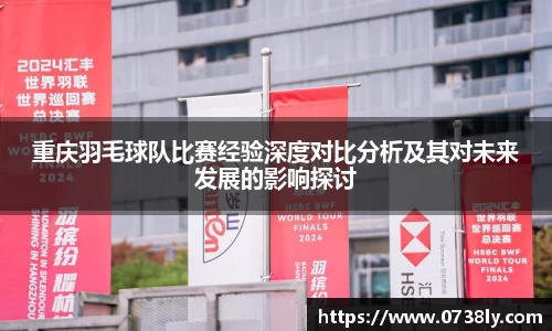重庆羽毛球队比赛经验深度对比分析及其对未来发展的影响探讨