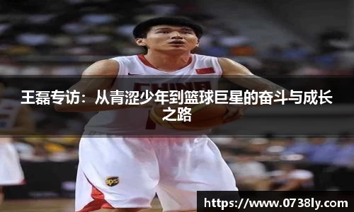 王磊专访：从青涩少年到篮球巨星的奋斗与成长之路