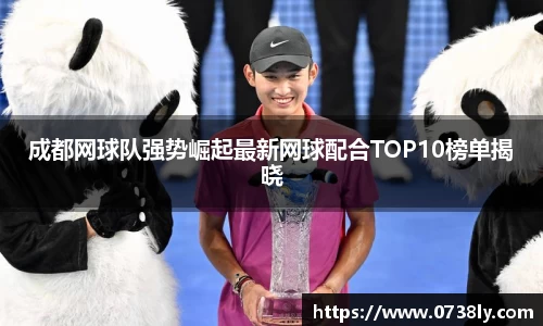 成都网球队强势崛起最新网球配合TOP10榜单揭晓