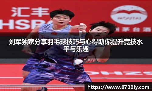 刘军独家分享羽毛球技巧与心得助你提升竞技水平与乐趣