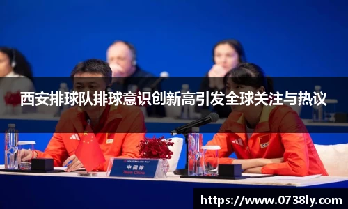 西安排球队排球意识创新高引发全球关注与热议