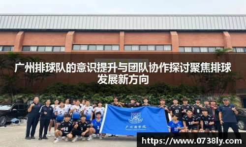 广州排球队的意识提升与团队协作探讨聚焦排球发展新方向
