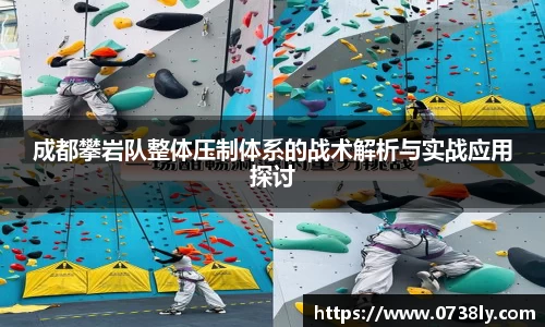 成都攀岩队整体压制体系的战术解析与实战应用探讨