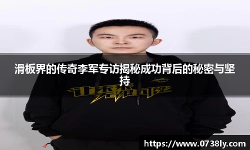 滑板界的传奇李军专访揭秘成功背后的秘密与坚持