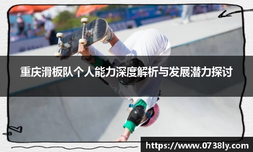重庆滑板队个人能力深度解析与发展潜力探讨